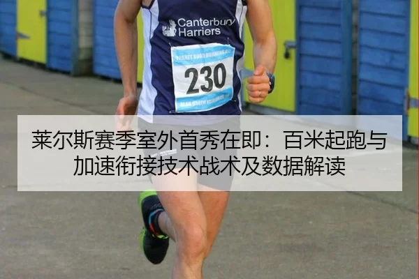 莱尔斯赛季室外首秀在即：百米起跑与加速衔接技术战术及数据解读