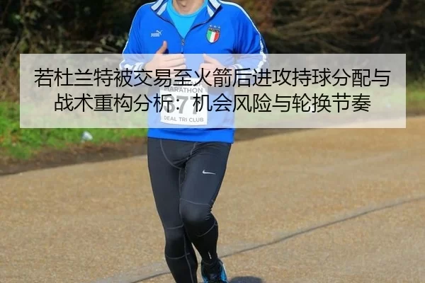 若杜兰特被交易至火箭后进攻持球分配与战术重构分析：机会风险与轮换节奏